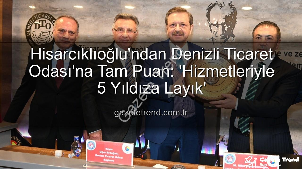 Denizli Ticaret Odası - Hisarcıklıoğlu'ndan Denizli Ticaret Odası'na Tam Puan: 'Hizmetleriyle 5 Yıldıza Layık'