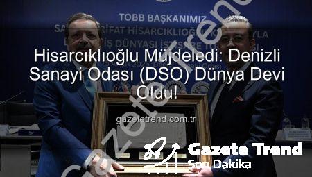 Hisarcıklıoğlu Müjdeledi: Denizli Sanayi Odası (DSO) Dünya Devi Oldu!