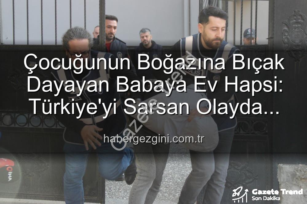 çocuğuna bıçak dayayan baba - Çocuğunun Boğazına Bıçak Dayayan Baba Şiyar Alpaslan'a Şok Karar: Ev Hapsiyle Tahliye Edildi