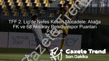 TFF 2. Lig’de Nefes Kesen Mücadele: Aliağa FK ve 68 Aksaray Belediyespor Puanları Paylaştı
