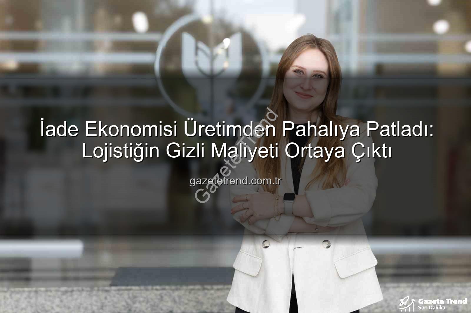 iade ekonomisi - İade Ekonomisi Üretimden Pahalıya Patladı: Lojistiğin Gizli Maliyeti Ortaya Çıktı