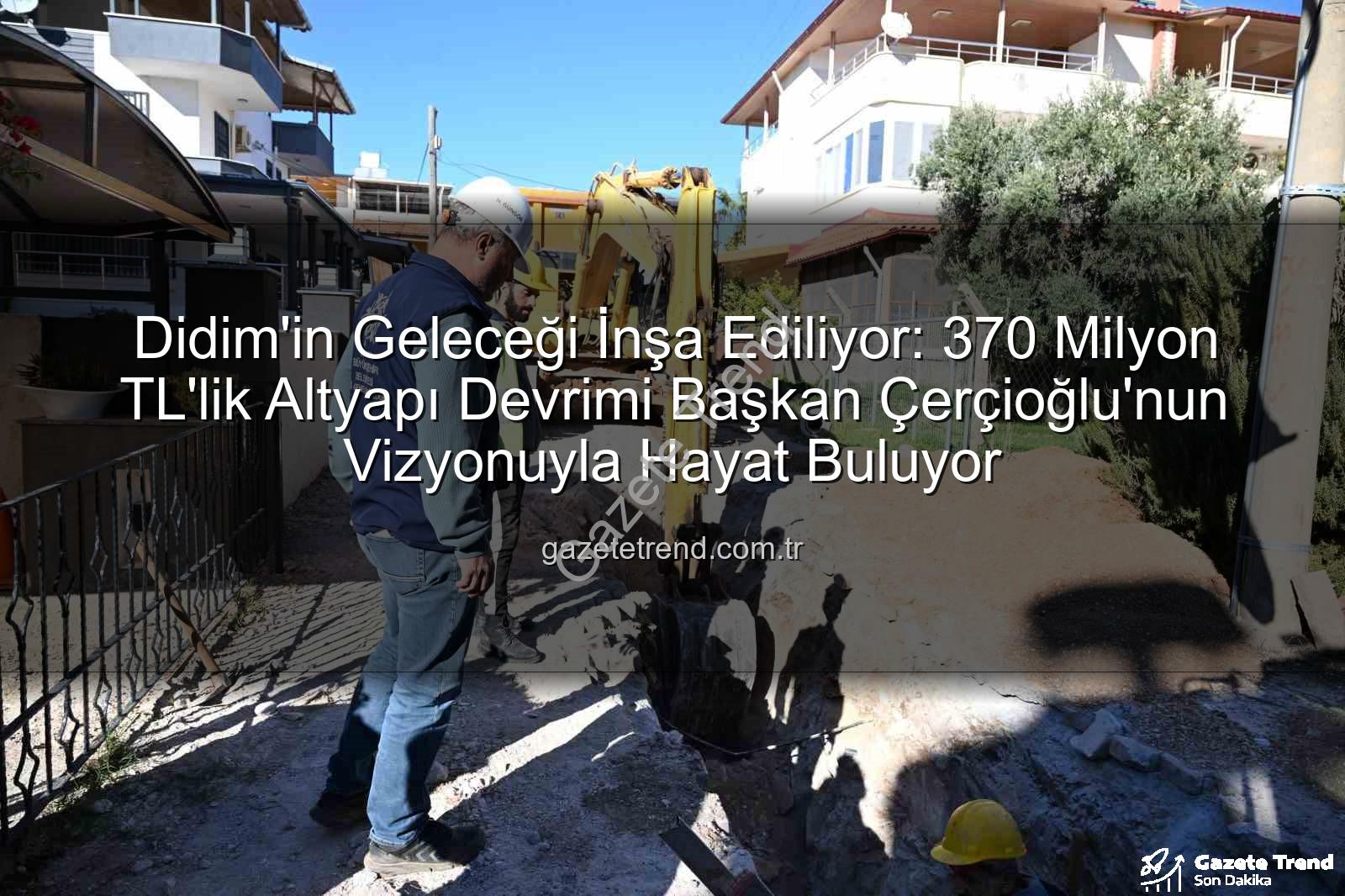 Didim altyapı yatırımı - Didim'in Geleceği İnşa Ediliyor: 370 Milyon TL'lik Altyapı Devrimi Başkan Çerçioğlu'nun Vizyonuyla Hayat Buluyor