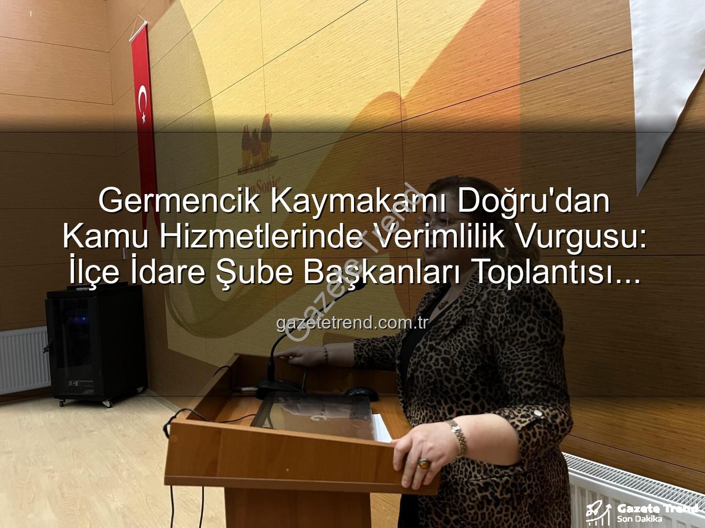 Germencik Kaymakamı Doğru'dan Kamu Hizmetlerinde Verimlilik Vurgusu: İlçe İdare Şube Başkanları Toplantısı Gerçekleştirildi