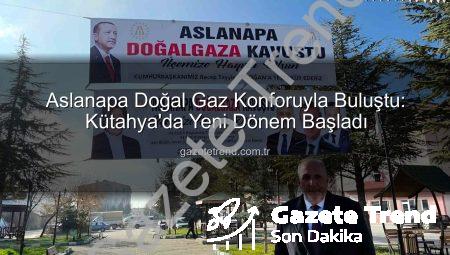 Aslanapa Doğal Gaz Konforuyla Buluştu: Kütahya’da Yeni Dönem Başladı