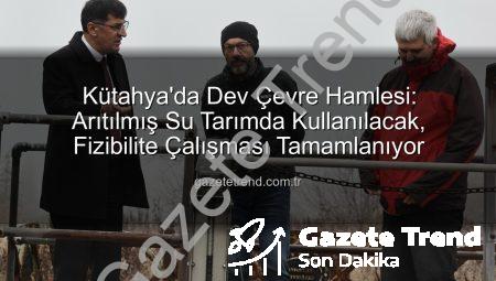 Kütahya’da Dev Çevre Hamlesi: Arıtılmış Su Tarımda Kullanılacak, Fizibilite Çalışması Tamamlanıyor