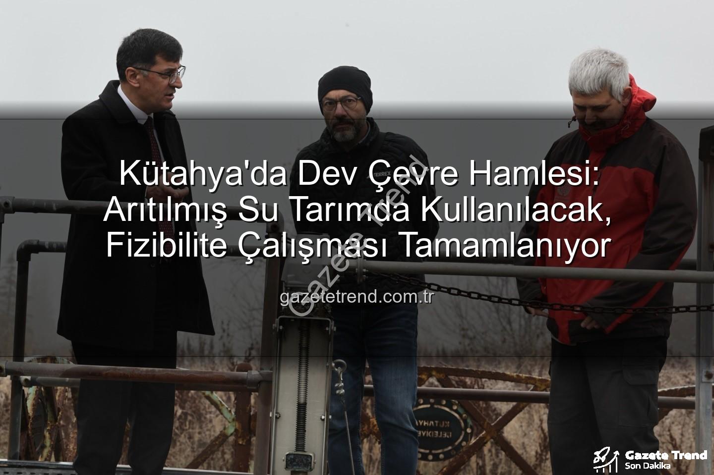 çevre dostu sulama - Kütahya'da Dev Çevre Hamlesi: Arıtılmış Su Tarımda Kullanılacak, Fizibilite Çalışması Tamamlanıyor