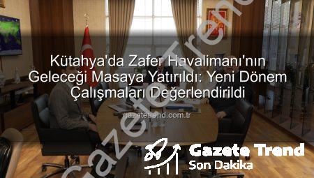 Kütahya’da Zafer Havalimanı’nın Geleceği Masaya Yatırıldı: Yeni Dönem Çalışmaları Değerlendirildi