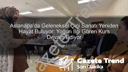 Aslanapa’da Geleneksel Çini Sanatı Yeniden Hayat Buluyor: Yoğun İlgi Gören Kurs Devam Ediyor