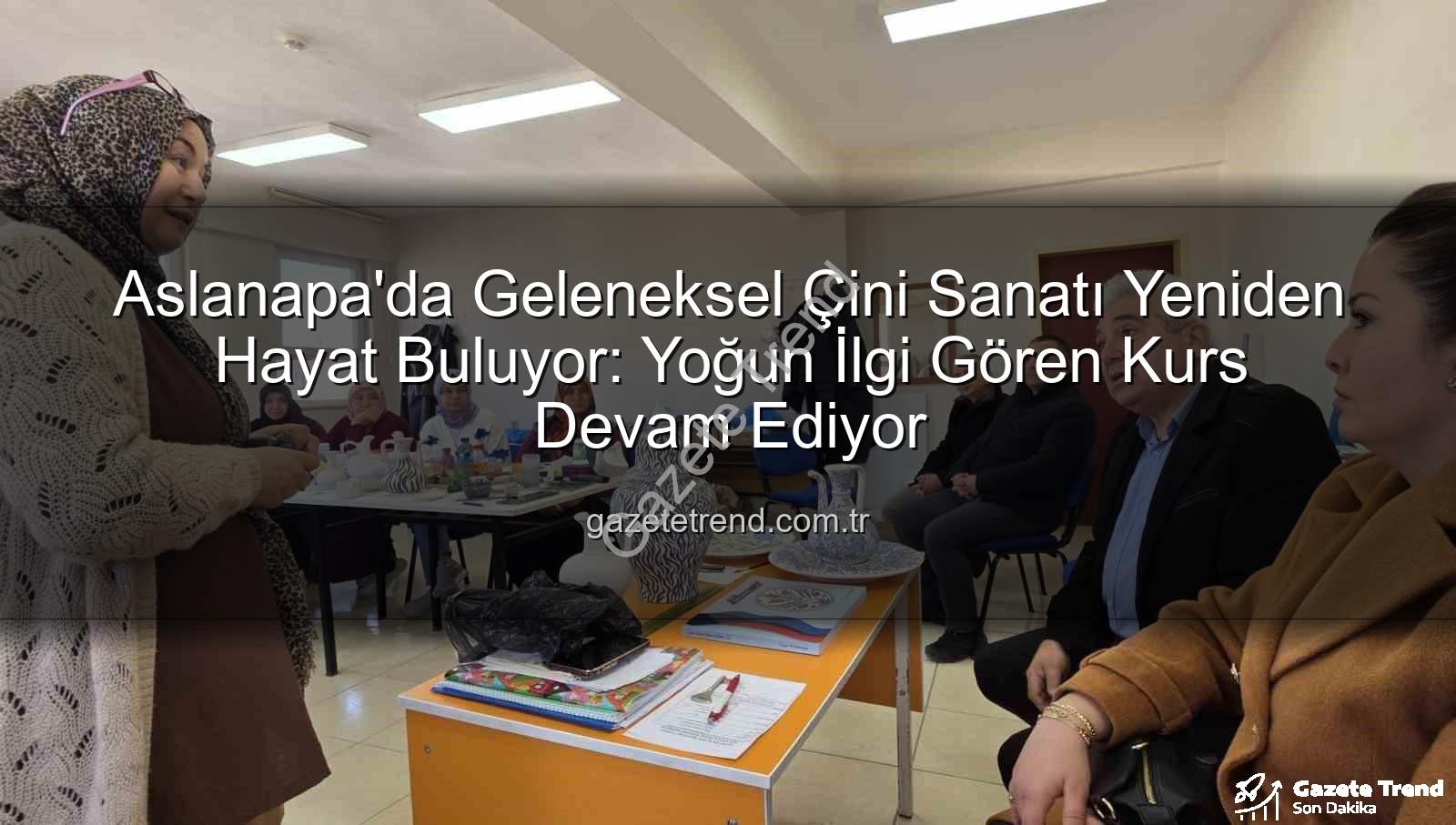 Aslanapa çini kursu - Aslanapa'da Geleneksel Çini Sanatı Yeniden Hayat Buluyor: Yoğun İlgi Gören Kurs Devam Ediyor