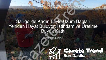 Sarıgöl’de Kadın Eliyle Üzüm Bağları Yeniden Hayat Buluyor: İstihdam ve Üretime Büyük Katkı