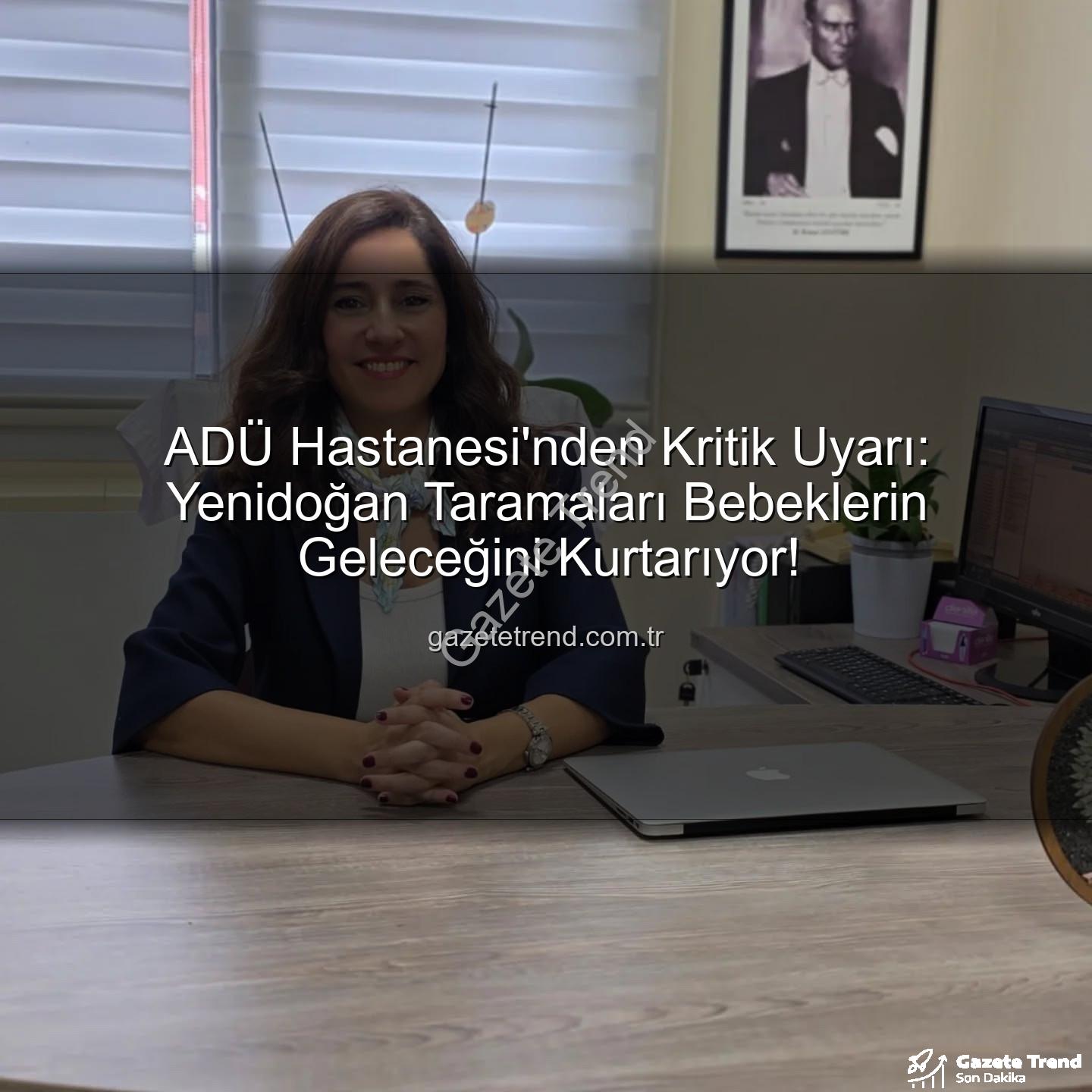yenidoğan taramaları - ADÜ Hastanesi'nden Kritik Uyarı: Yenidoğan Taramaları Bebeklerin Geleceğini Kurtarıyor!