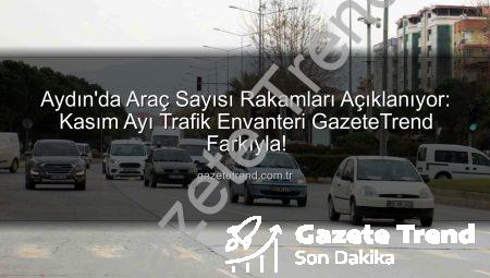 Aydın’da Araç Sayısı Rakamları Açıklanıyor: Kasım Ayı Trafik Envanteri GazeteTrend Farkıyla!