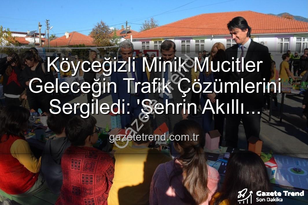 akıllı trafik çözümleri - Köyceğizli Minik Mucitler Geleceğin Trafik Çözümlerini Sergiledi: 'Şehrin Akıllı Çocukları' Projesi Büyük İlgi Gördü