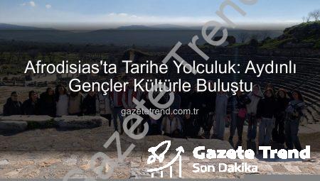 Afrodisias’ta Tarihe Yolculuk: Aydınlı Gençler Kültürle Buluştu