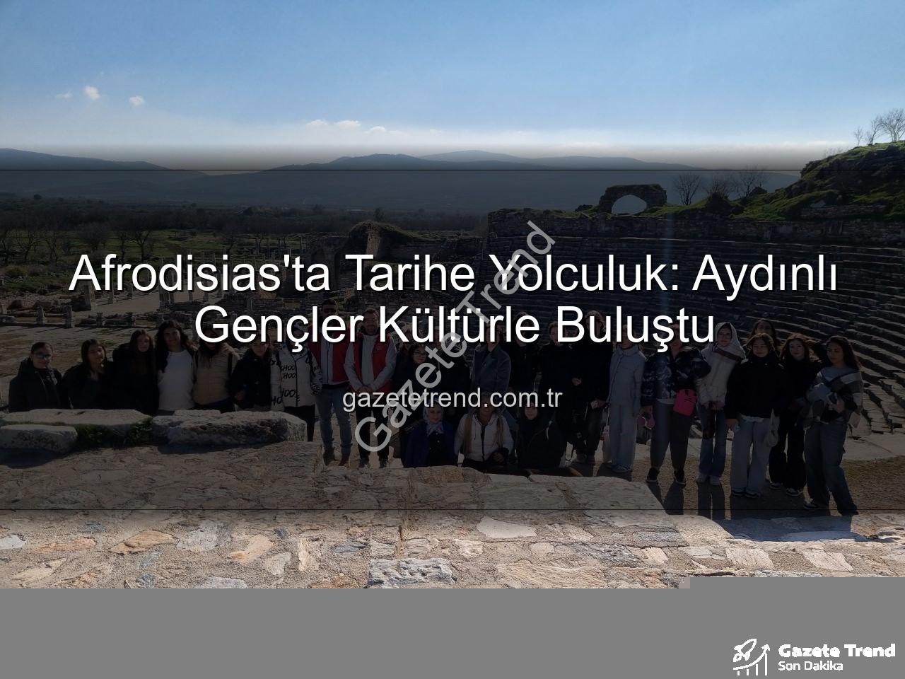 Afrodisias Antik Kenti - Afrodisias'ta Tarihe Yolculuk: Aydınlı Gençler Kültürle Buluştu