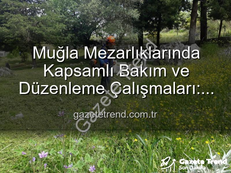 Muğla mezarlık bakımı - Muğla Mezarlıklarında Kapsamlı Bakım ve Düzenleme Çalışmaları: Manevi Miraslar Yeniden Hayat Buluyor
