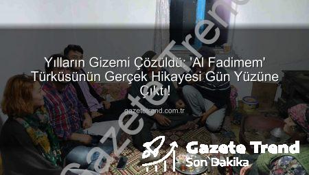 Yılların Gizemi Çözüldü: ‘Al Fadimem’ Türküsünün Gerçek Hikayesi Gün Yüzüne Çıktı!