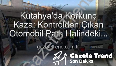 Kütahya’da Korkunç Kaza: Kontrolden Çıkan Otomobil Park Halindeki Araçlara Dalıp Takla Attı, 2 Yaralı