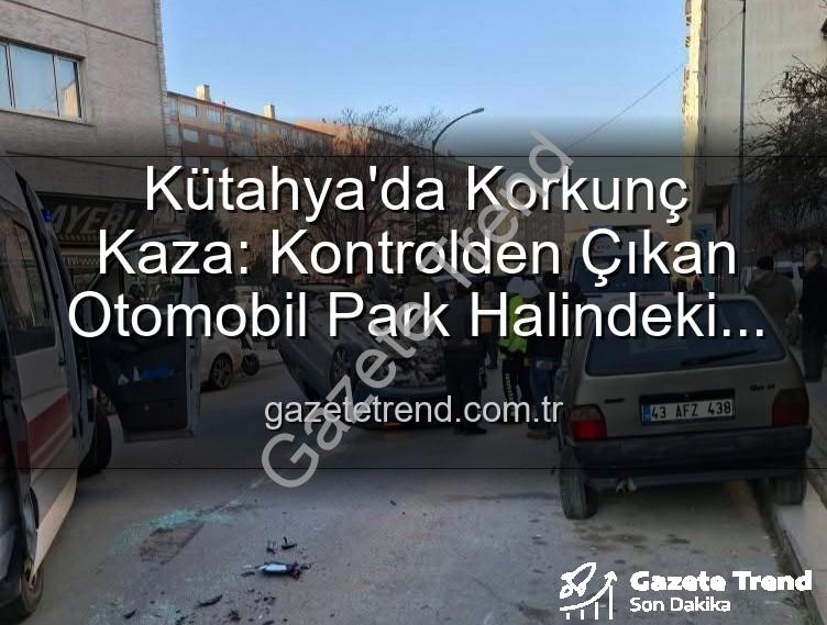 Kütahya kaza - Kütahya'da Korkunç Kaza: Kontrolden Çıkan Otomobil Park Halindeki Araçlara Dalıp Takla Attı, 2 Yaralı