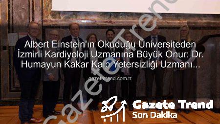 Albert Einstein’ın Okuduğu Üniversiteden İzmirli Kardiyoloji Uzmanına Büyük Onur: Dr. Humayun Kakar Kalp Yetersizliği Uzmanı Oldu