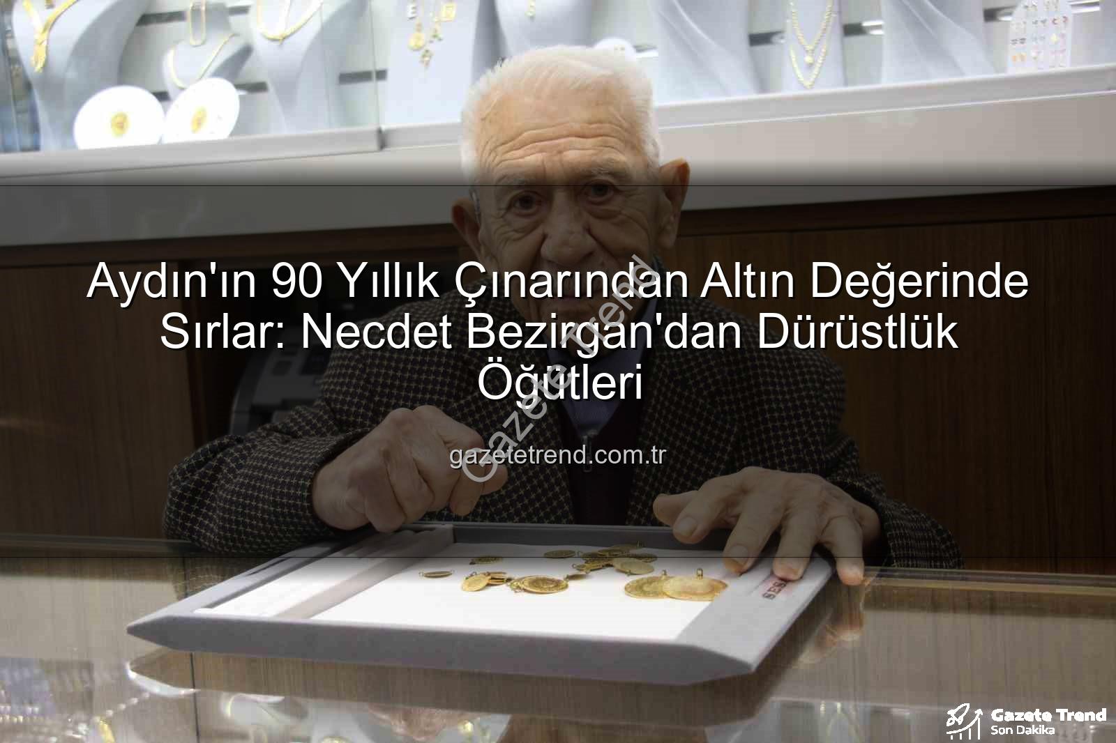 Necdet Bezirgan dürüstlük - Aydın'ın 90 Yıllık Çınarından Altın Değerinde Sırlar: Necdet Bezirgan'dan Dürüstlük Öğütleri