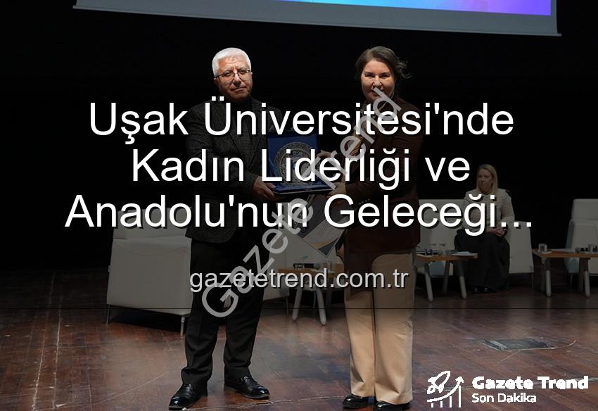 kadın liderliği - Uşak Üniversitesi'nde Kadın Liderliği ve Anadolu'nun Geleceği Paneli: Geleceğe Yön Veren Kadınlar Sahnedeydi