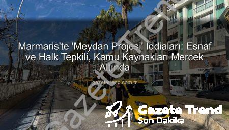 Marmaris’te ‘Meydan Projesi’ İddiaları: Esnaf ve Halk Tepkili, Kamu Kaynakları Mercek Altında
