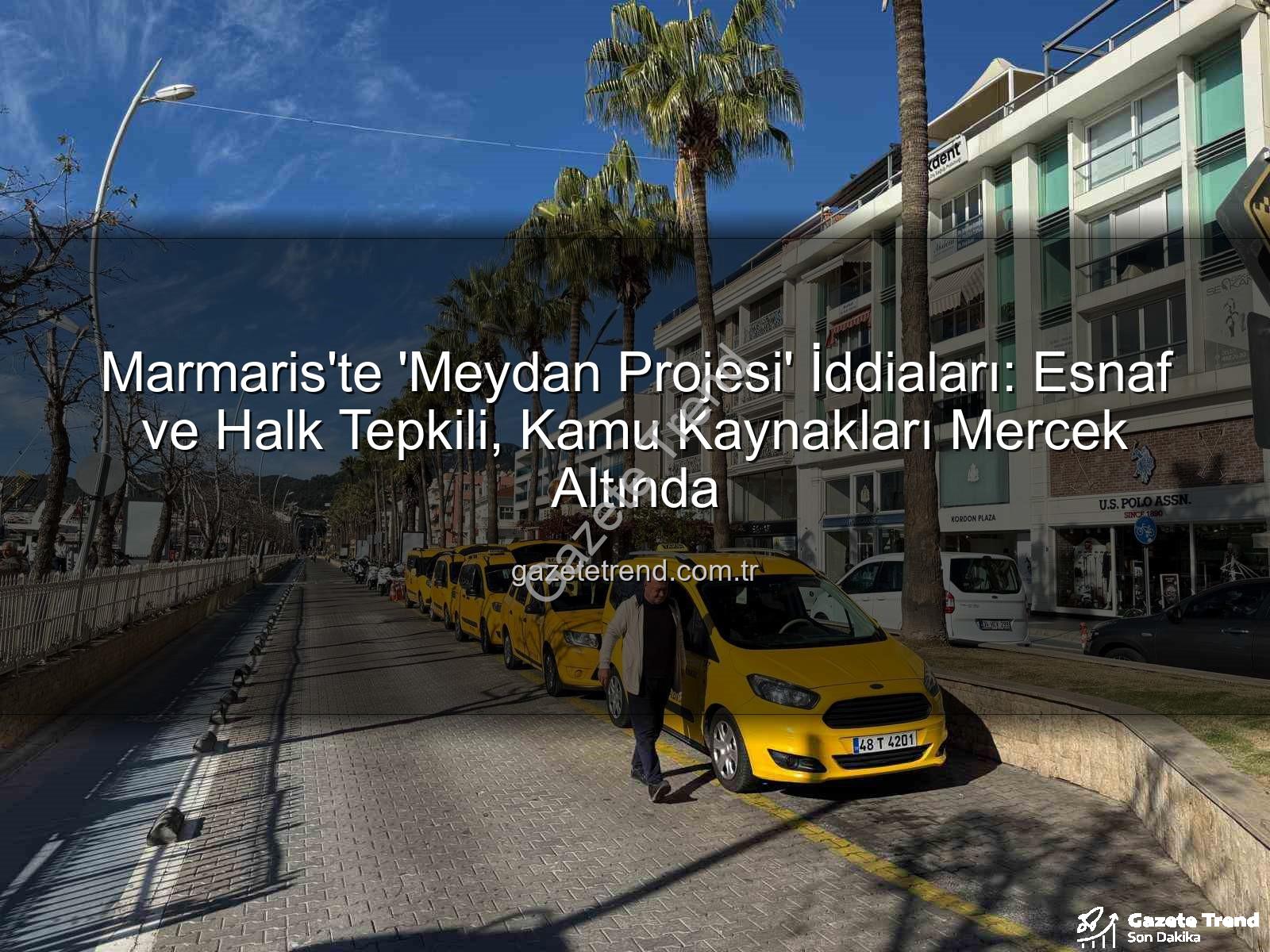 Marmaris Meydan Projesi - Marmaris'te 'Meydan Projesi' İddiaları: Esnaf ve Halk Tepkili, Kamu Kaynakları Mercek Altında