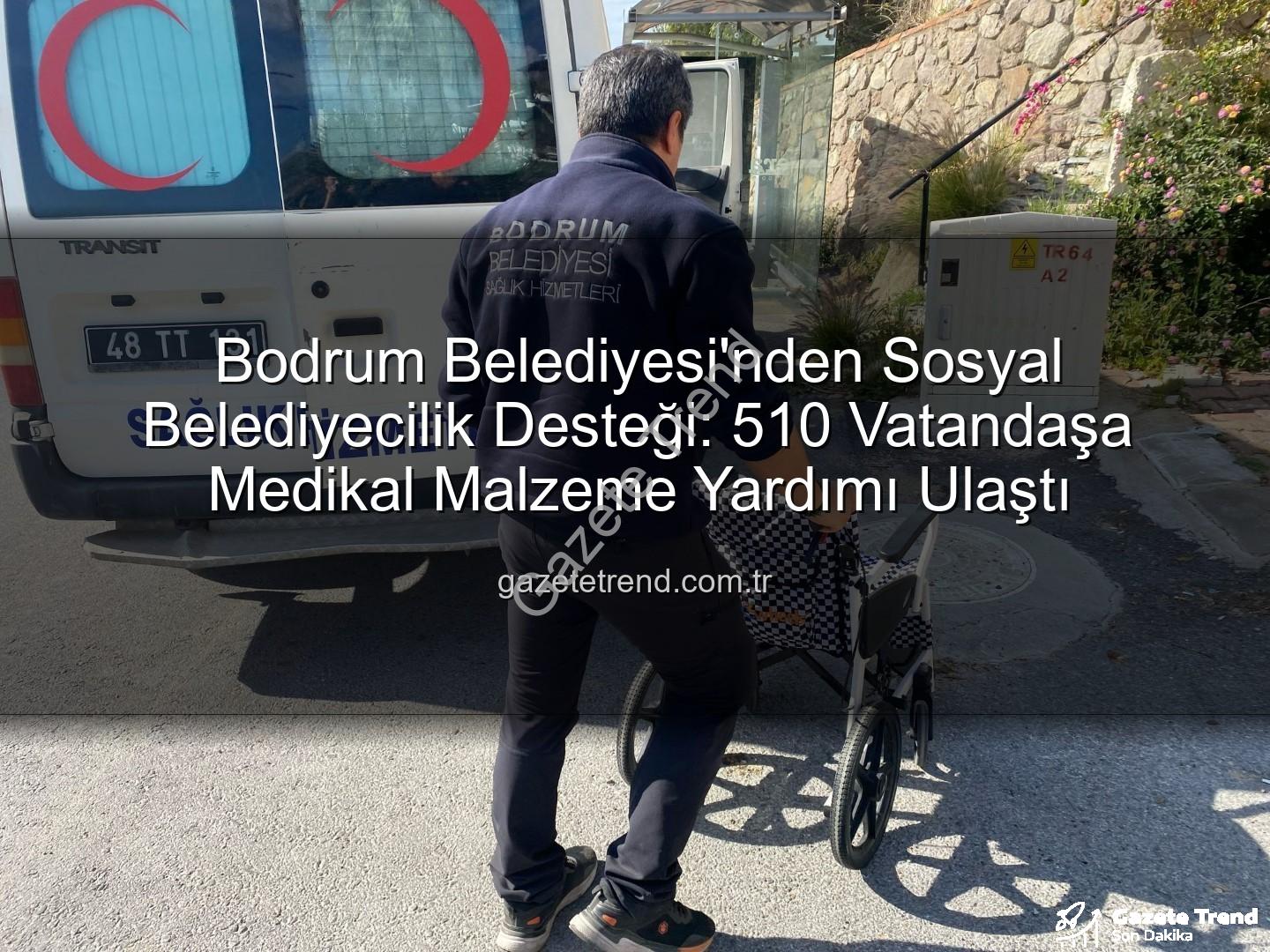 medikal malzeme desteği - Bodrum Belediyesi'nden Sosyal Belediyecilik Desteği: 510 Vatandaşa Medikal Malzeme Yardımı Ulaştı