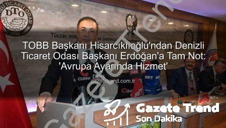 TOBB Başkanı Hisarcıklıoğlu’ndan Denizli Ticaret Odası Başkanı Erdoğan’a Tam Not: ‘Avrupa Ayarında Hizmet’