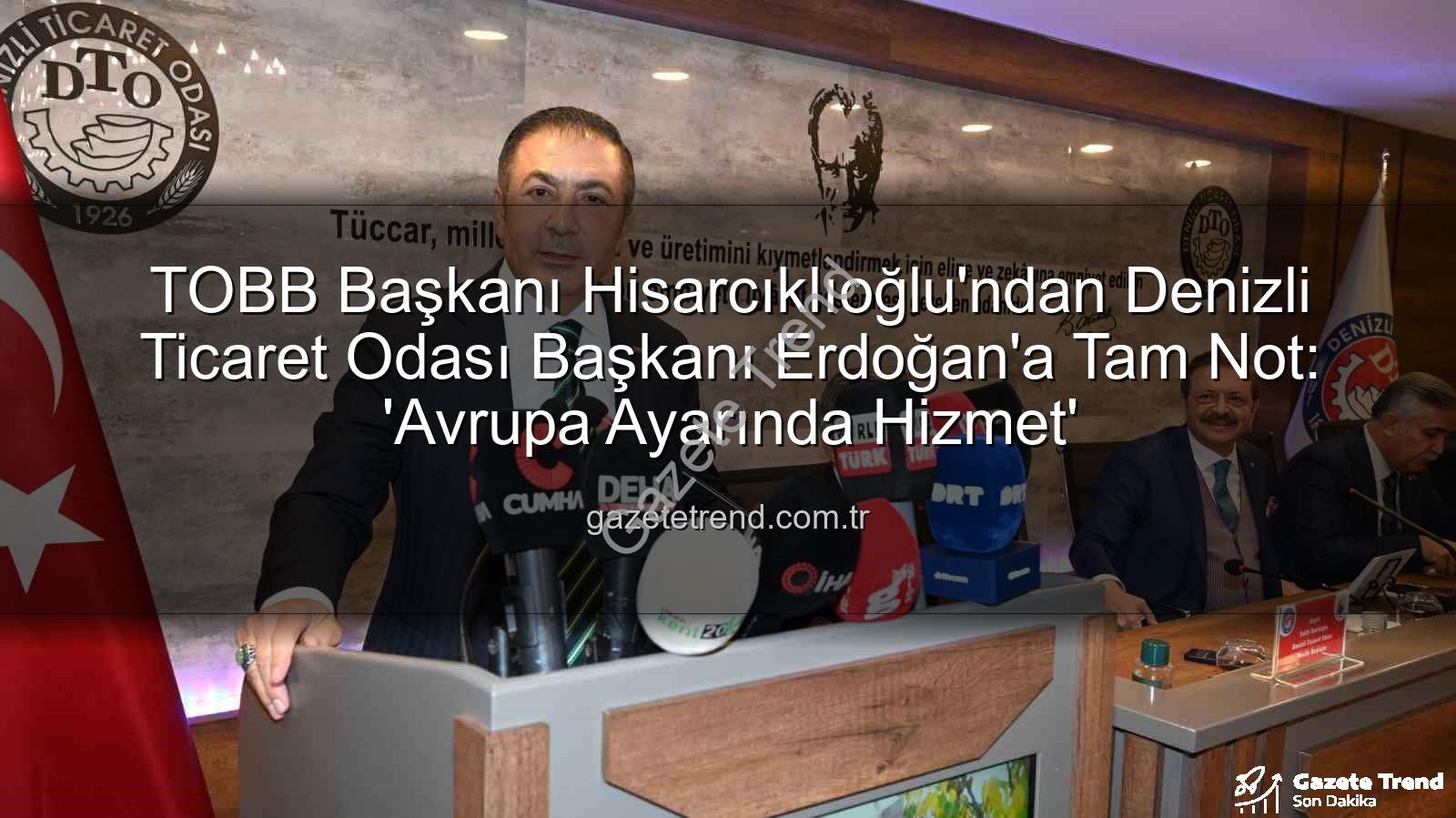 Denizli Ticaret Odası Başkanı - TOBB Başkanı Hisarcıklıoğlu'ndan Denizli Ticaret Odası Başkanı Erdoğan'a Tam Not: 'Avrupa Ayarında Hizmet'