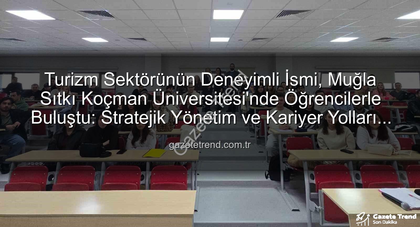 turizm sektörü deneyimi - Turizm Sektörünün Deneyimli İsmi, Muğla Sıtkı Koçman Üniversitesi'nde Öğrencilerle Buluştu: Stratejik Yönetim ve Kariyer Yolları Açıldı