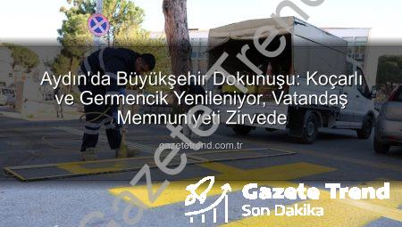 Aydın’da Büyükşehir Dokunuşu: Koçarlı ve Germencik Yenileniyor, Vatandaş Memnuniyeti Zirvede