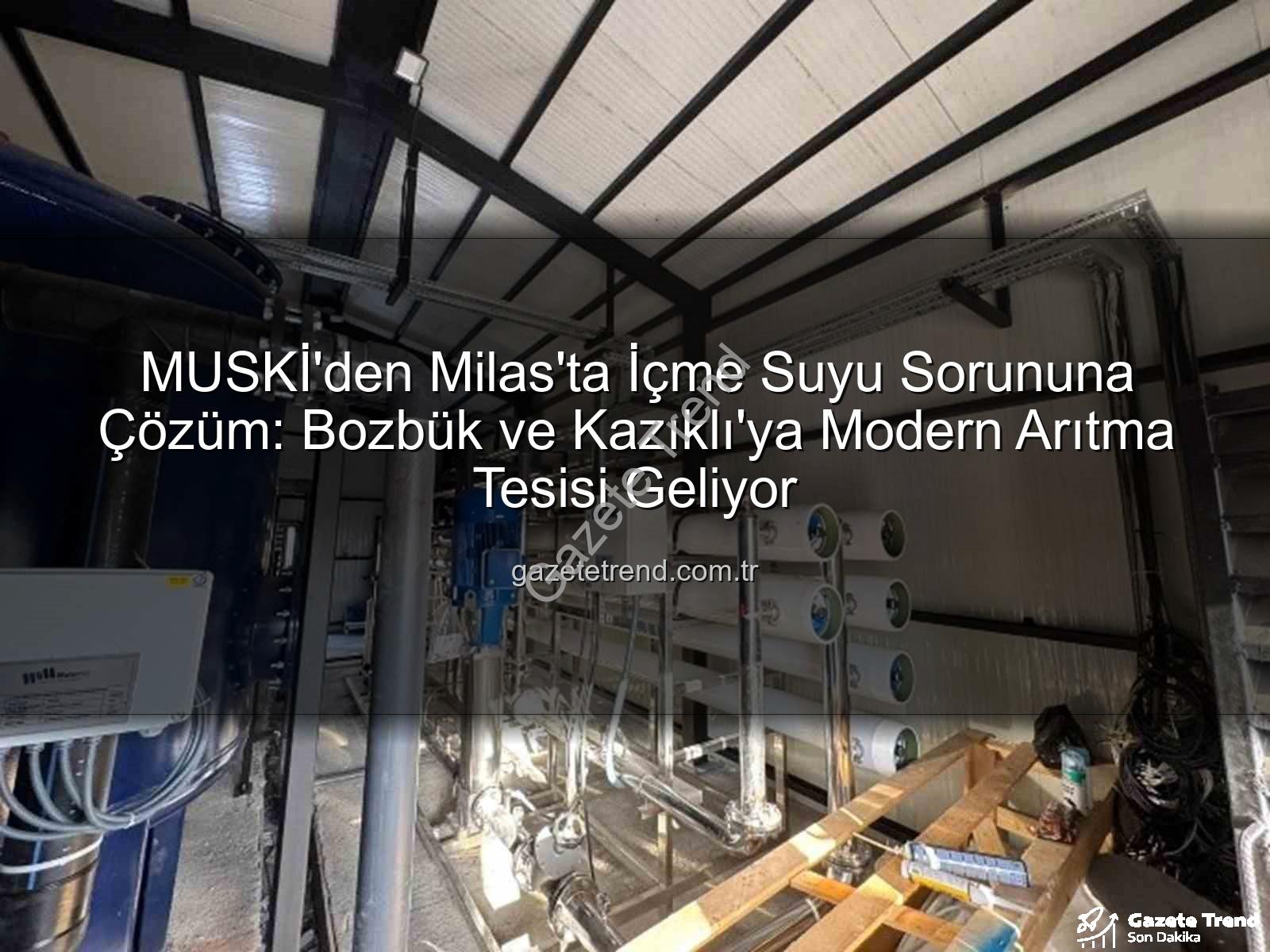 içme suyu iletkenlik - MUSKİ'den Milas'ta İçme Suyu Sorununa Çözüm: Bozbük ve Kazıklı'ya Modern Arıtma Tesisi Geliyor