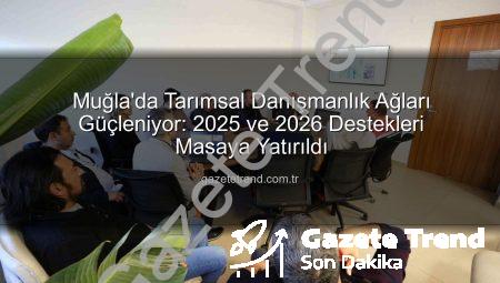 Muğla’da Tarımsal Danışmanlık Ağları Güçleniyor: 2025 ve 2026 Destekleri Masaya Yatırıldı