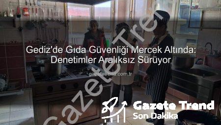 Gediz’de Gıda Güvenliği Mercek Altında: Denetimler Aralıksız Sürüyor