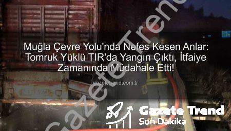 Muğla Çevre Yolu’nda Nefes Kesen Anlar: Tomruk Yüklü TIR’da Yangın Çıktı, İtfaiye Zamanında Müdahale Etti!