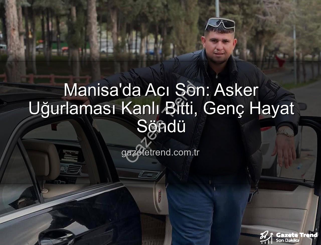asker uğurlaması - Manisa'da Acı Son: Asker Uğurlaması Kanlı Bitti, Genç Hayat Söndü