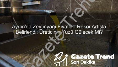 Aydın’da Zeytinyağı Fiyatları Rekor Artışla Belirlendi: Üreticinin Yüzü Gülecek Mi?