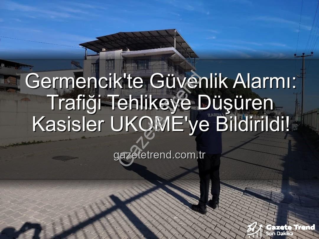 Germencik trafik güvenliği - Germencik'te Güvenlik Alarmı: Trafiği Tehlikeye Düşüren Kasisler UKOME'ye Bildirildi!