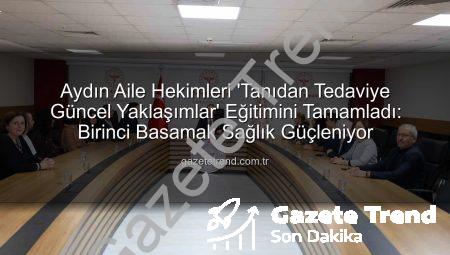 Aydın Aile Hekimleri ‘Tanıdan Tedaviye Güncel Yaklaşımlar’ Eğitimini Tamamladı: Birinci Basamak Sağlık Güçleniyor