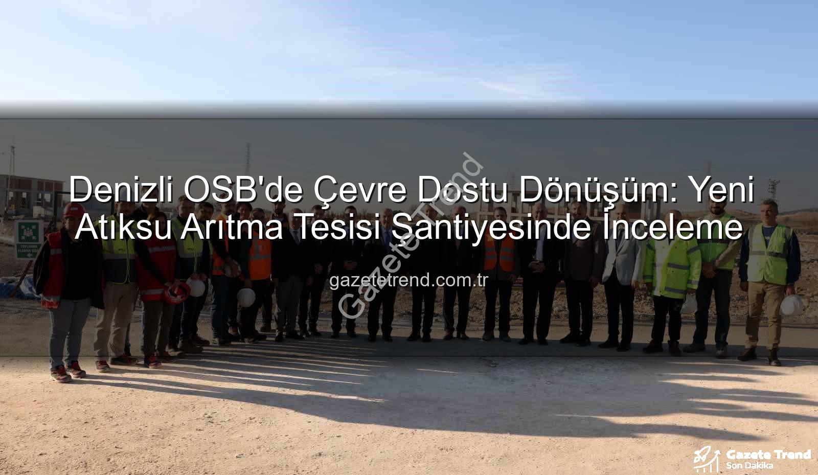 Denizli OSB atıksu arıtma - Denizli OSB'de Çevre Dostu Dönüşüm: Yeni Atıksu Arıtma Tesisi Şantiyesinde İnceleme