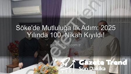 Söke’de Mutluluğa İlk Adım: 2025 Yılında 100. Nikah Kıyıldı!
