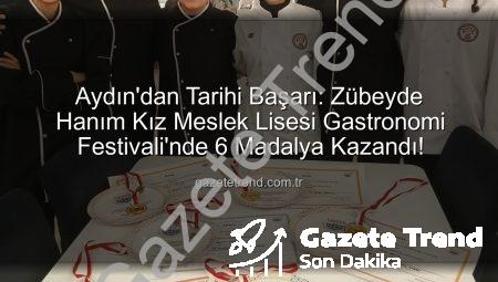 Aydın’dan Tarihi Başarı: Zübeyde Hanım Kız Meslek Lisesi Gastronomi Festivali’nde 6 Madalya Kazandı!