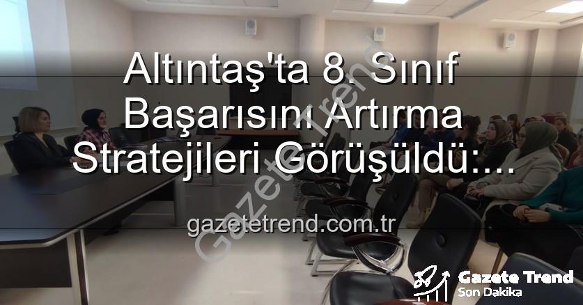 Altıntaş 8. sınıf başarı - Altıntaş'ta 8. Sınıf Başarısını Artırma Stratejileri Görüşüldü: Eğitimin Geleceği Şekilleniyor