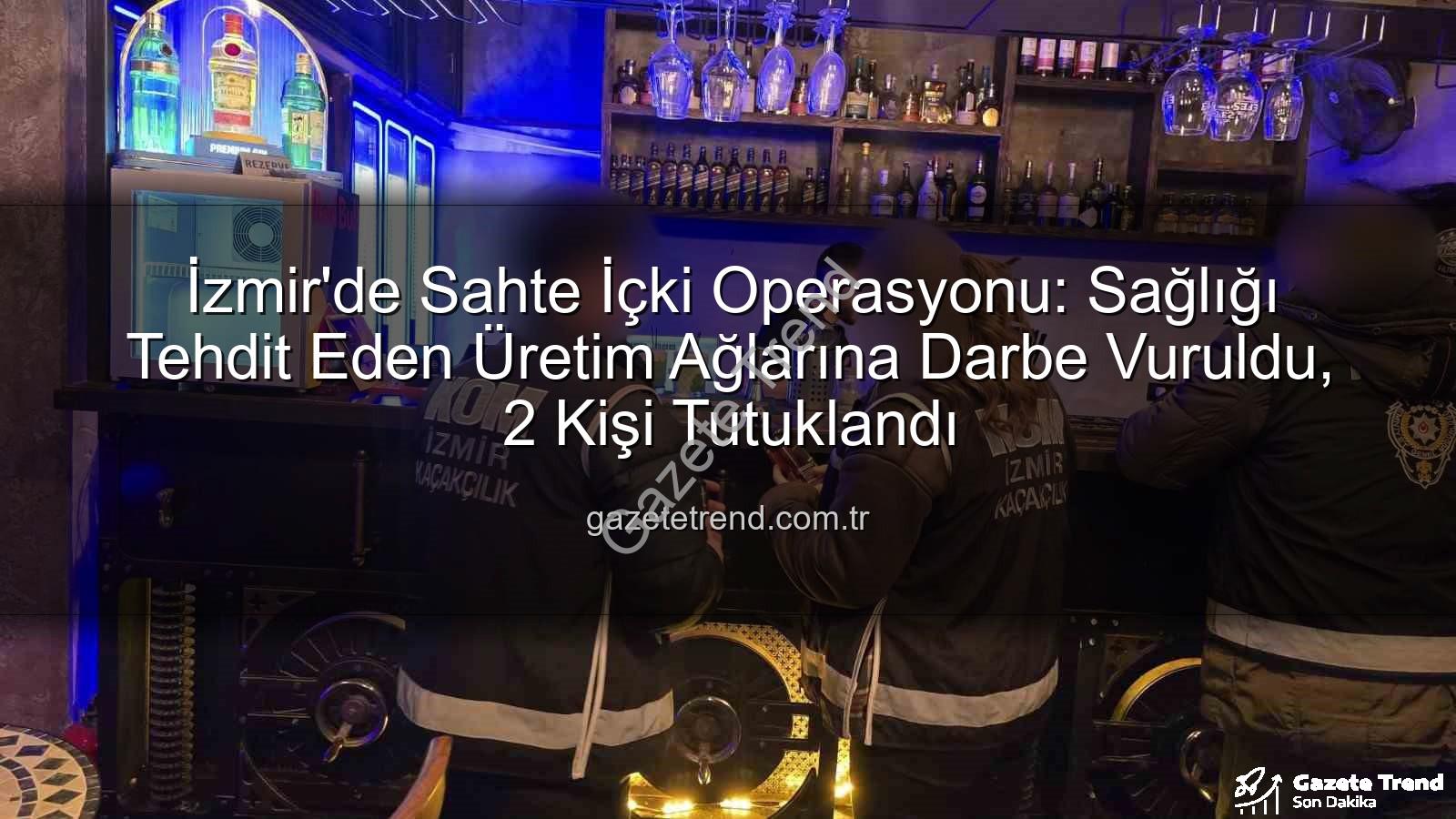 sahte içki operasyonu - İzmir'de Sahte İçki Operasyonu: Sağlığı Tehdit Eden Üretim Ağlarına Darbe Vuruldu, 2 Kişi Tutuklandı