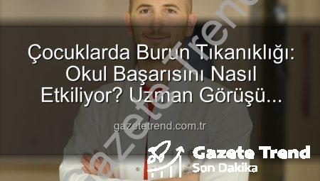Çocuklarda Burun Tıkanıklığı: Okul Başarısını Nasıl Etkiliyor? Uzman Görüşü Gazetetrend.com.tr’de