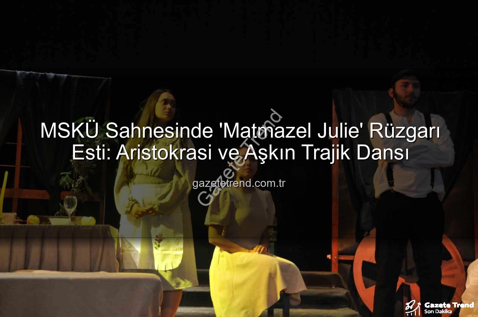 Matmazel Julie - MSKÜ Sahnesinde 'Matmazel Julie' Rüzgarı Esti: Aristokrasi ve Aşkın Trajik Dansı
