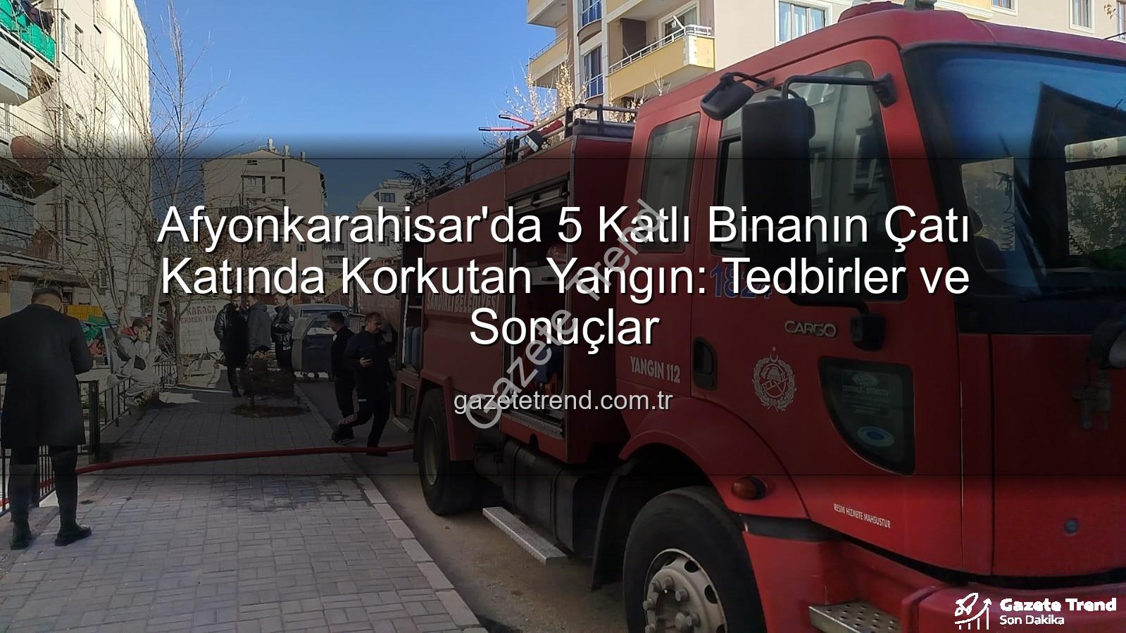 çatı yangını - Afyonkarahisar'da 5 Katlı Binanın Çatı Katında Korkutan Yangın: Tedbirler ve Sonuçlar