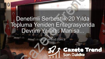 Denetimli Serbestlik 20 Yılda Topluma Yeniden Entegrasyonda Devrim Yarattı: Manisa Forumu’nda Masaya Yatırıldı
